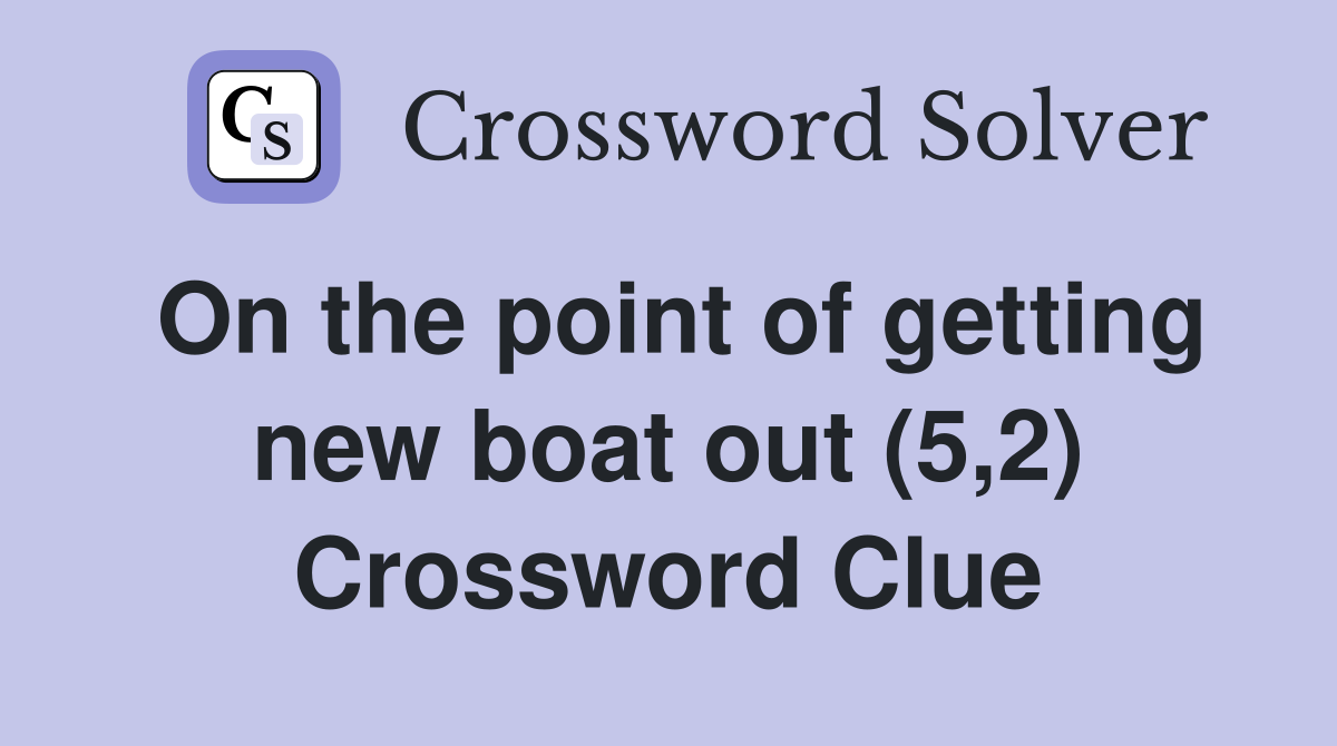 On the point of getting new boat out (5,2) Crossword Clue