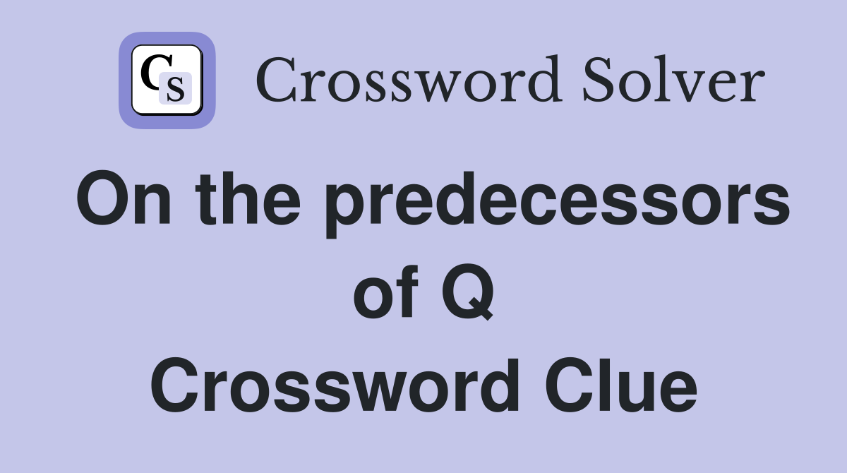 On the predecessors of Q Crossword Clue