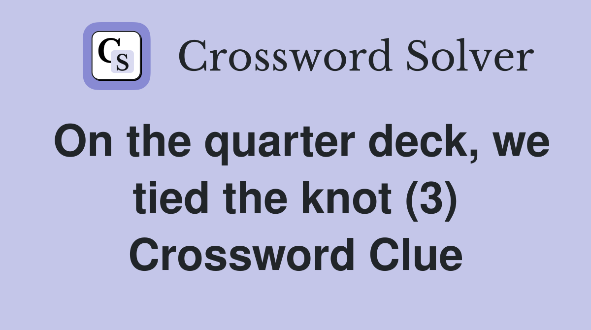 On the quarter deck, we tied the knot (3) Crossword Clue