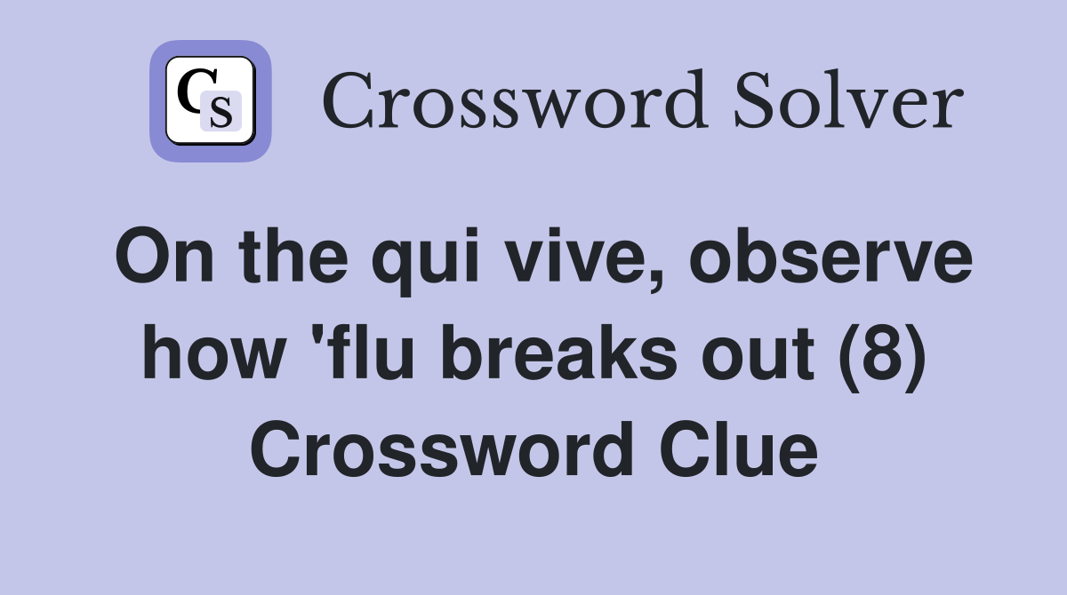 On the qui vive, observe how 'flu breaks out (8) Crossword Clue