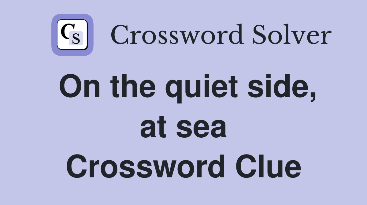 On the quiet side, at sea Crossword Clue