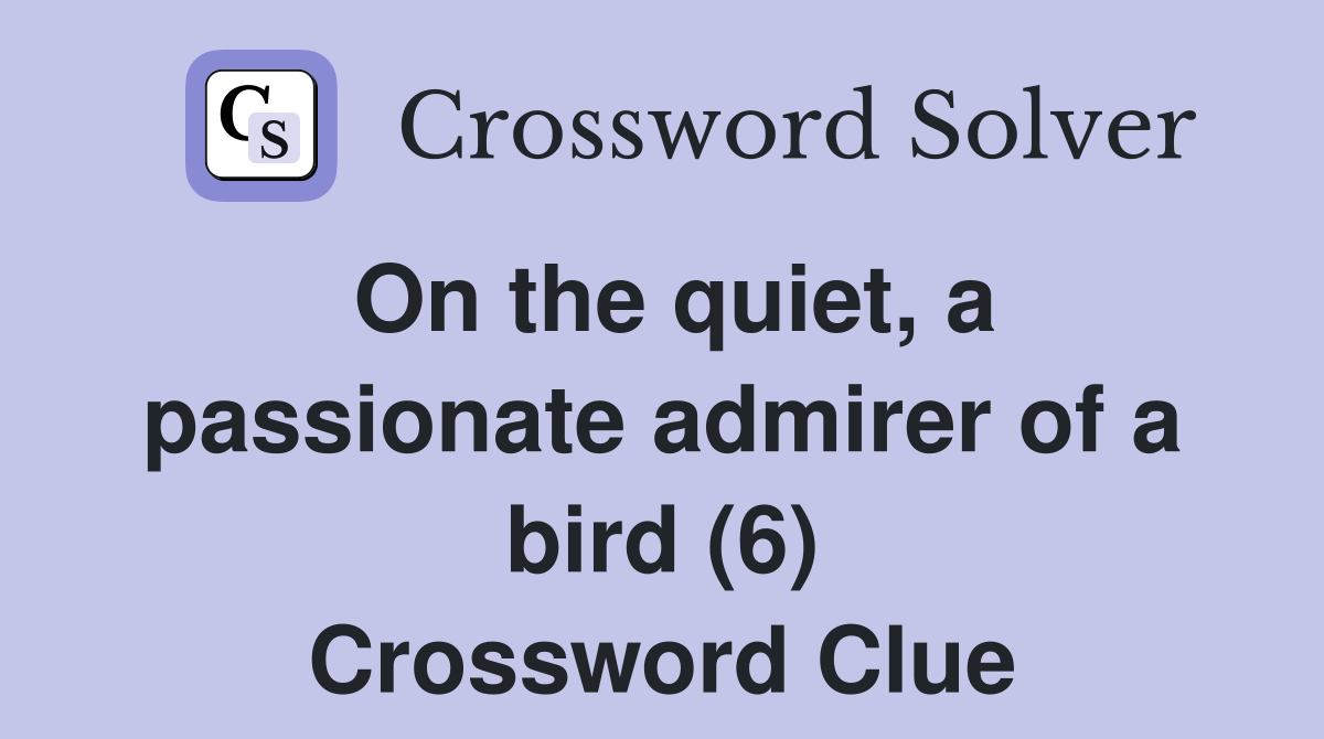 On the quiet, a passionate admirer of a bird (6) Crossword Clue