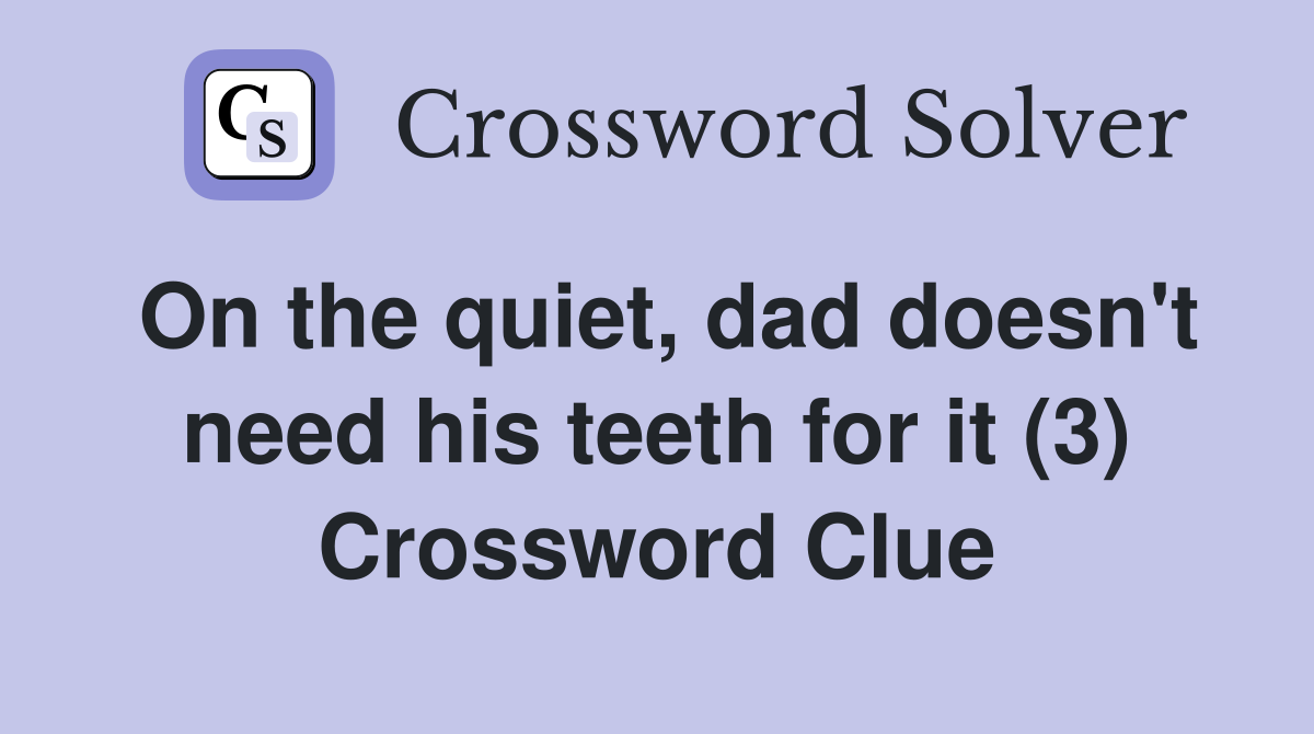 On the quiet, dad doesn't need his teeth for it (3) Crossword Clue
