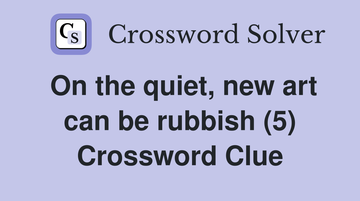 On the quiet, new art can be rubbish (5) Crossword Clue