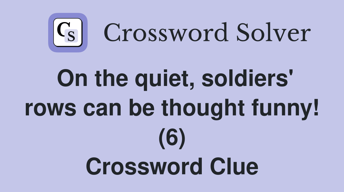 On the quiet, soldiers' rows can be thought funny! (6) Crossword Clue