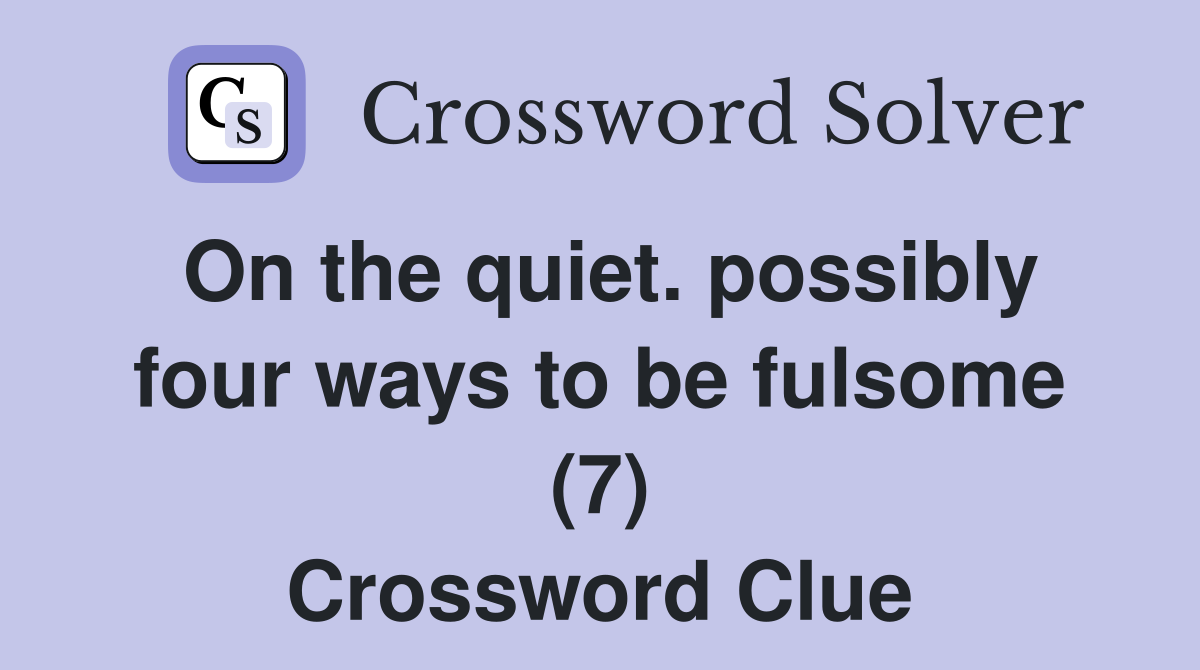 On the quiet. possibly four ways to be fulsome (7) Crossword Clue