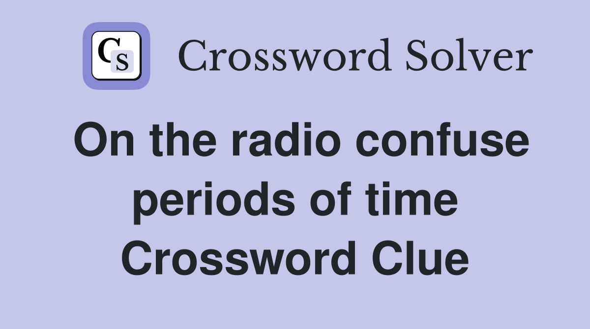 On the radio confuse periods of time Crossword Clue