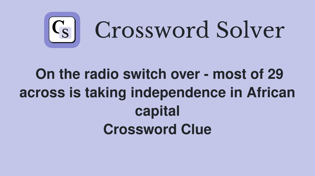 On the radio switch over - most of 29 across is taking independence in African capital Crossword Clue