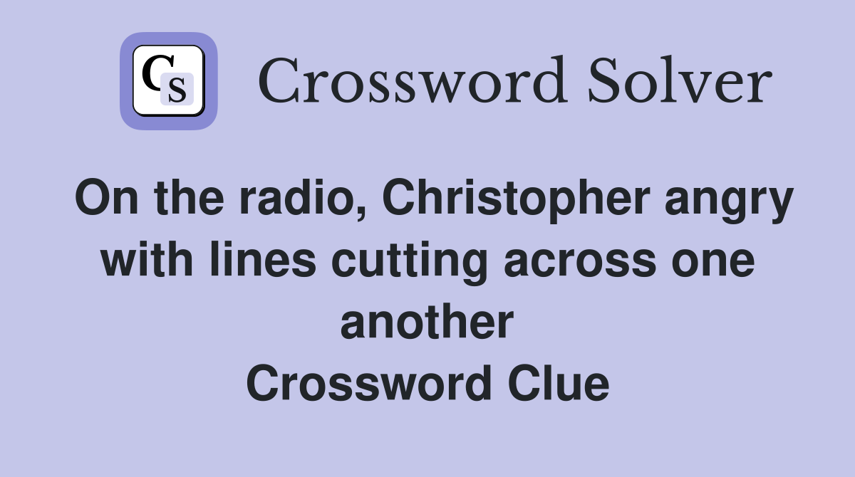 On the radio, Christopher angry with lines cutting across one another Crossword Clue