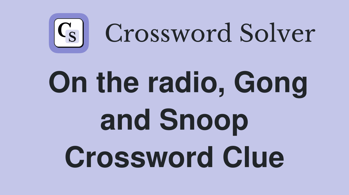On the radio, Gong and Snoop Crossword Clue