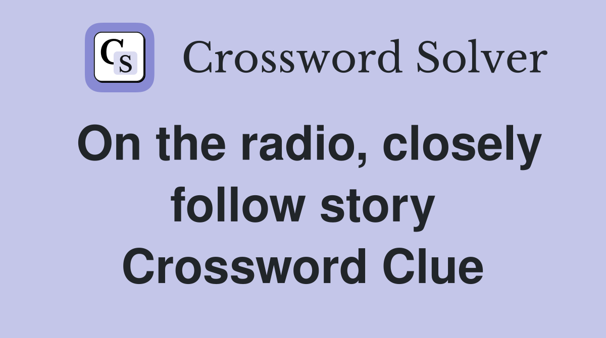 On the radio, closely follow story Crossword Clue