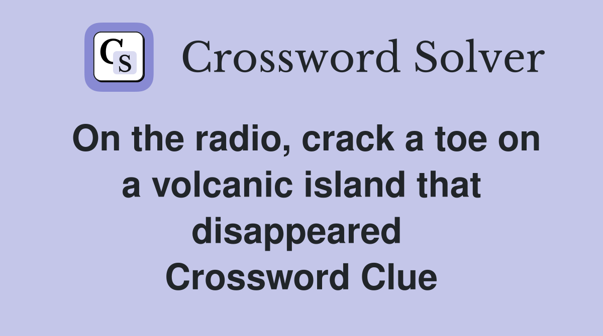 On the radio, crack a toe on a volcanic island that disappeared  Crossword Clue