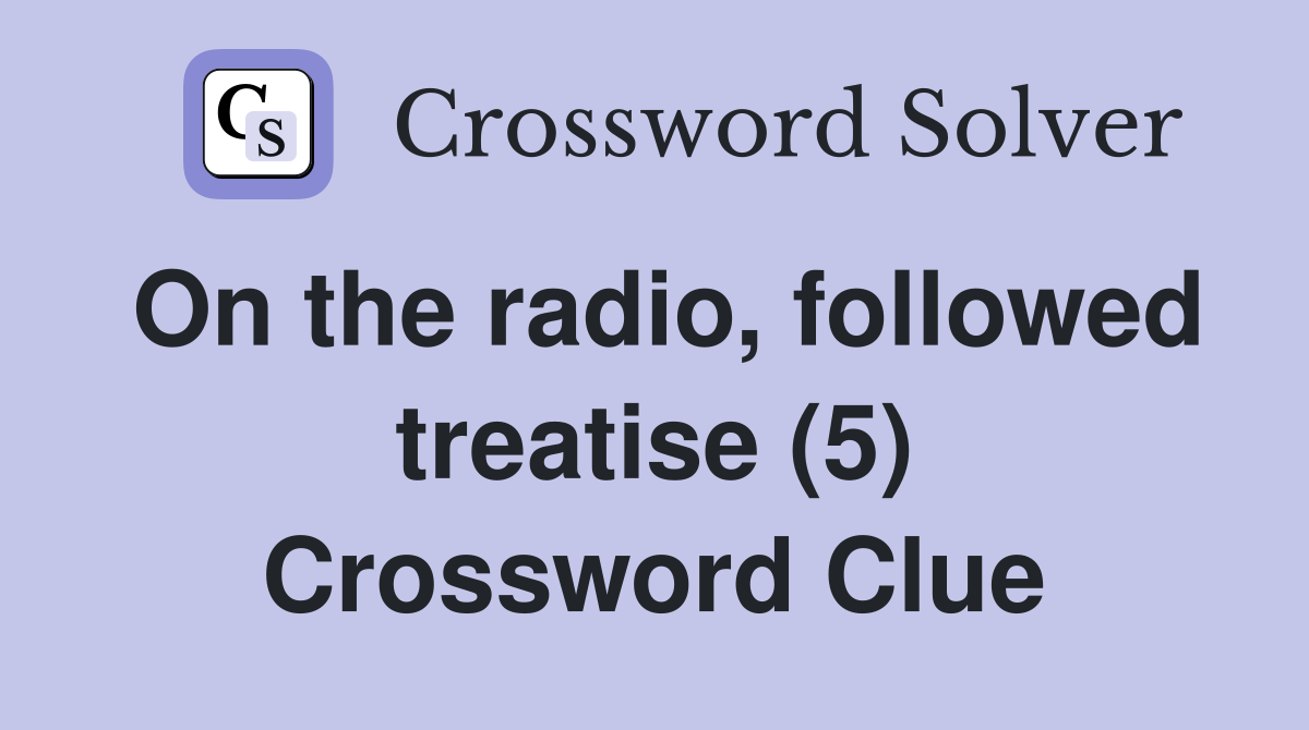 On the radio, followed treatise (5) Crossword Clue