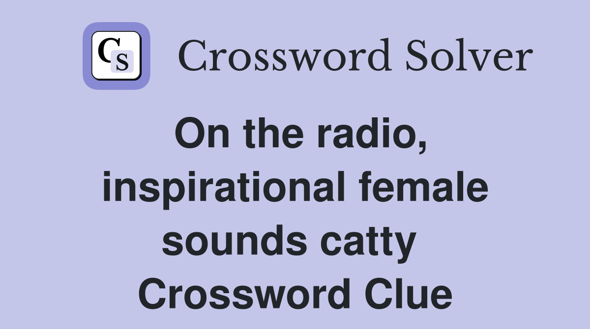 On the radio, inspirational female sounds catty  Crossword Clue
