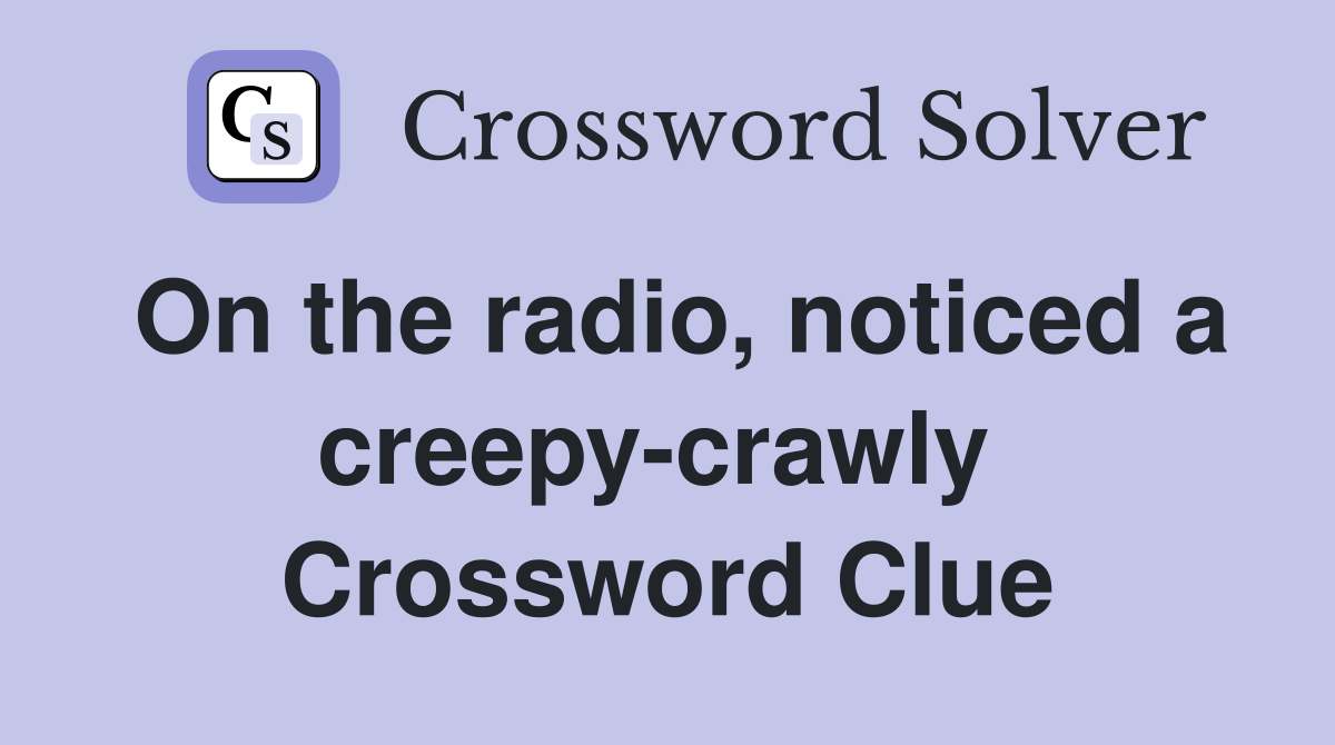 On the radio, noticed a creepy-crawly  Crossword Clue