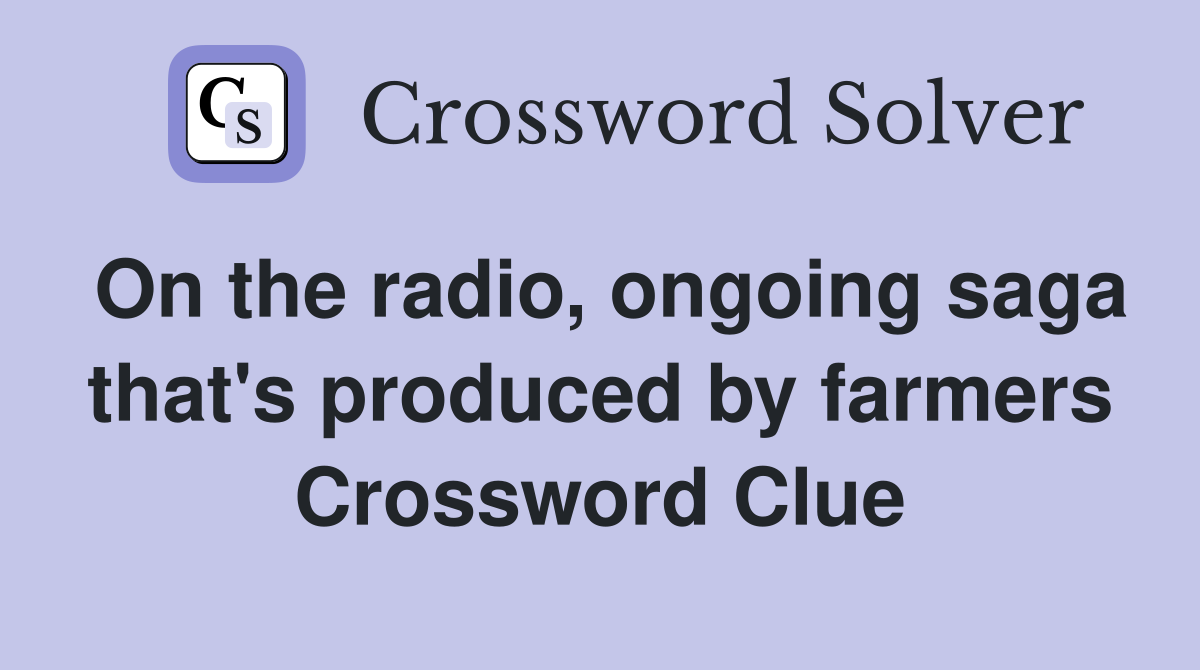 On the radio, ongoing saga that's produced by farmers Crossword Clue
