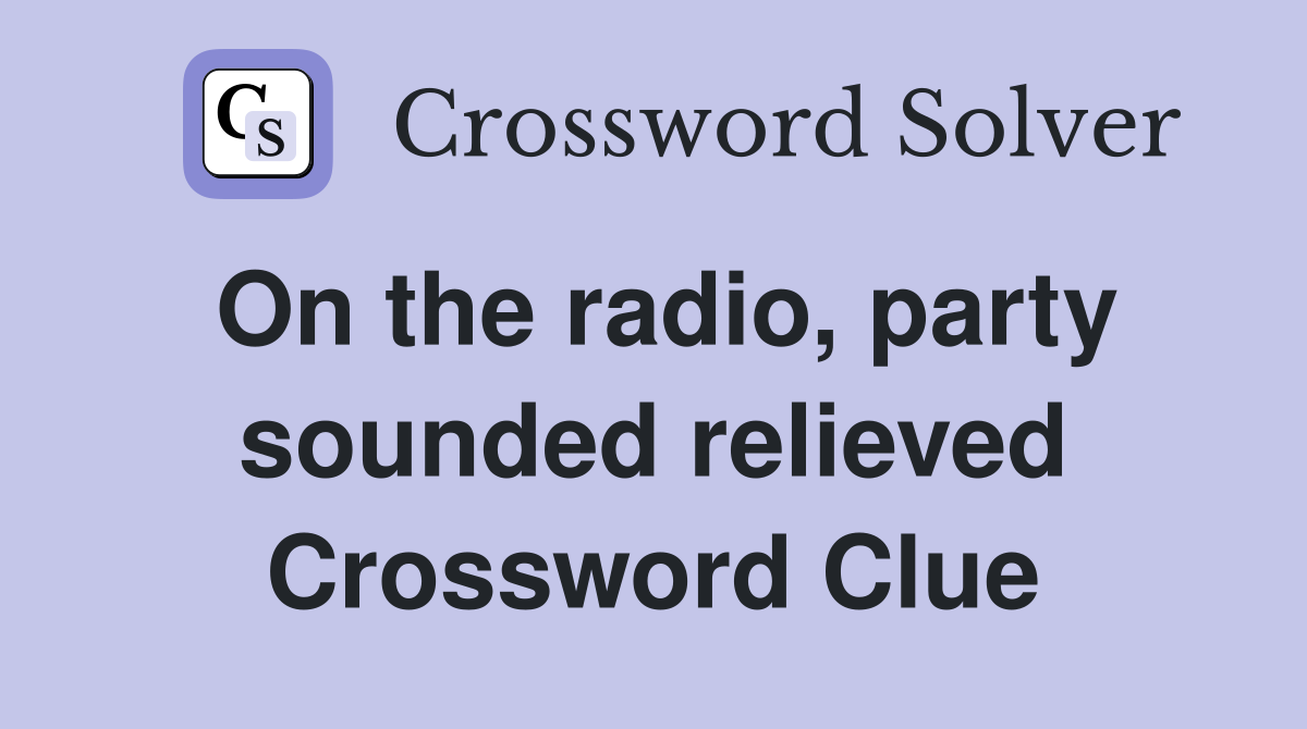 On the radio, party sounded relieved Crossword Clue