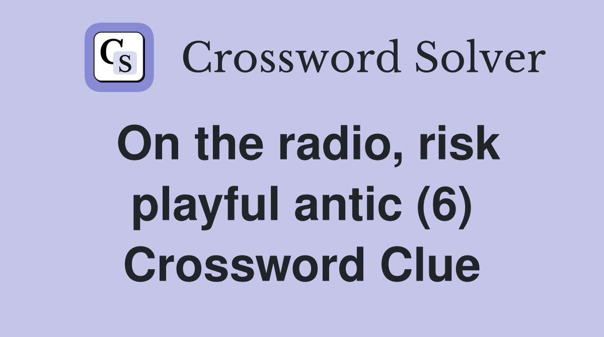 On the radio, risk playful antic (6) Crossword Clue