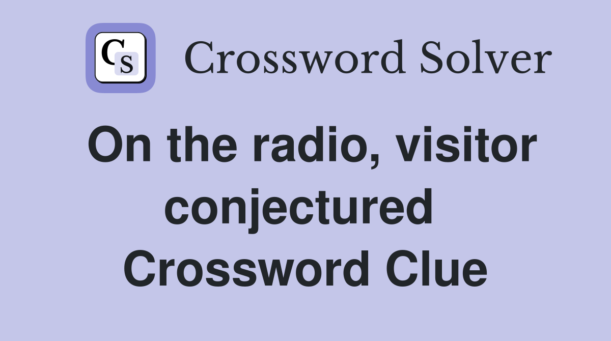 On the radio, visitor conjectured  Crossword Clue