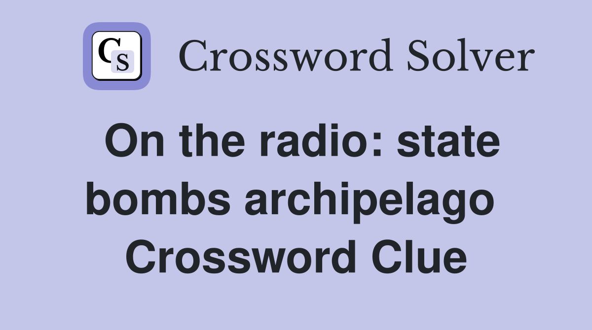 On the radio: state bombs archipelago  Crossword Clue