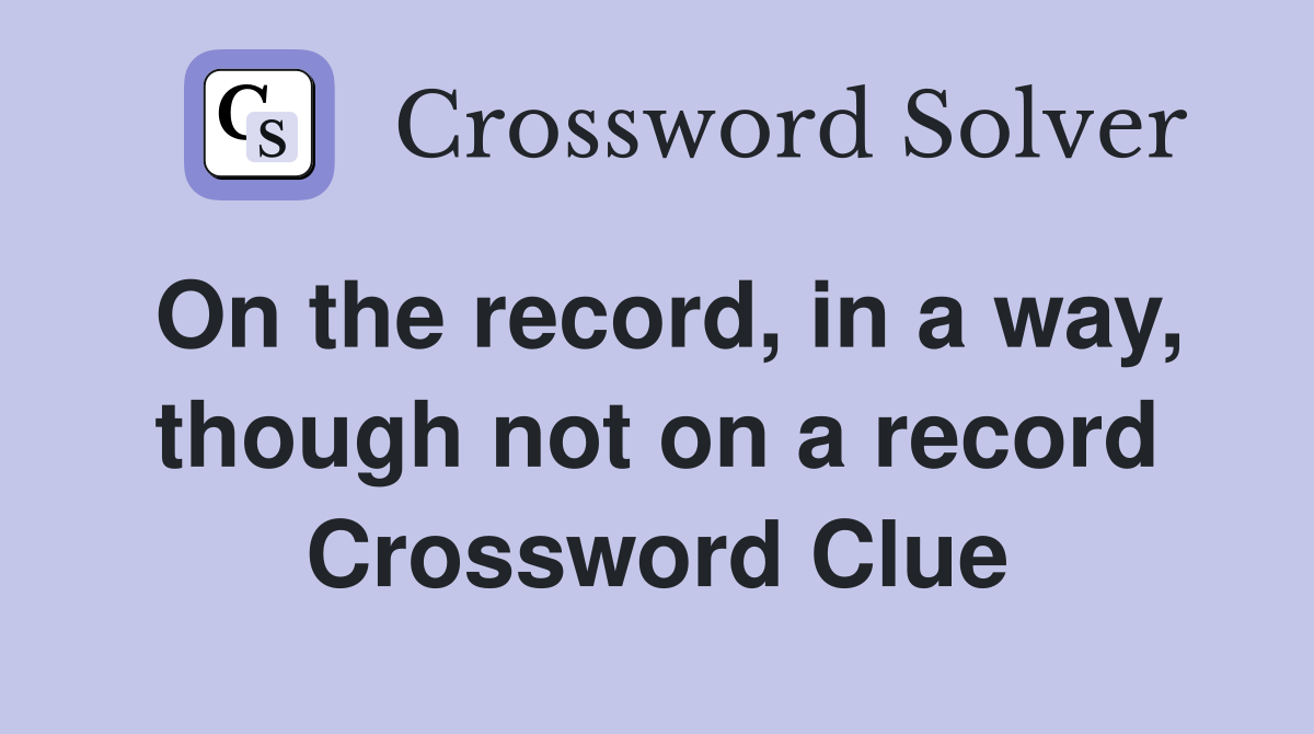 On the record, in a way, though not on a record Crossword Clue