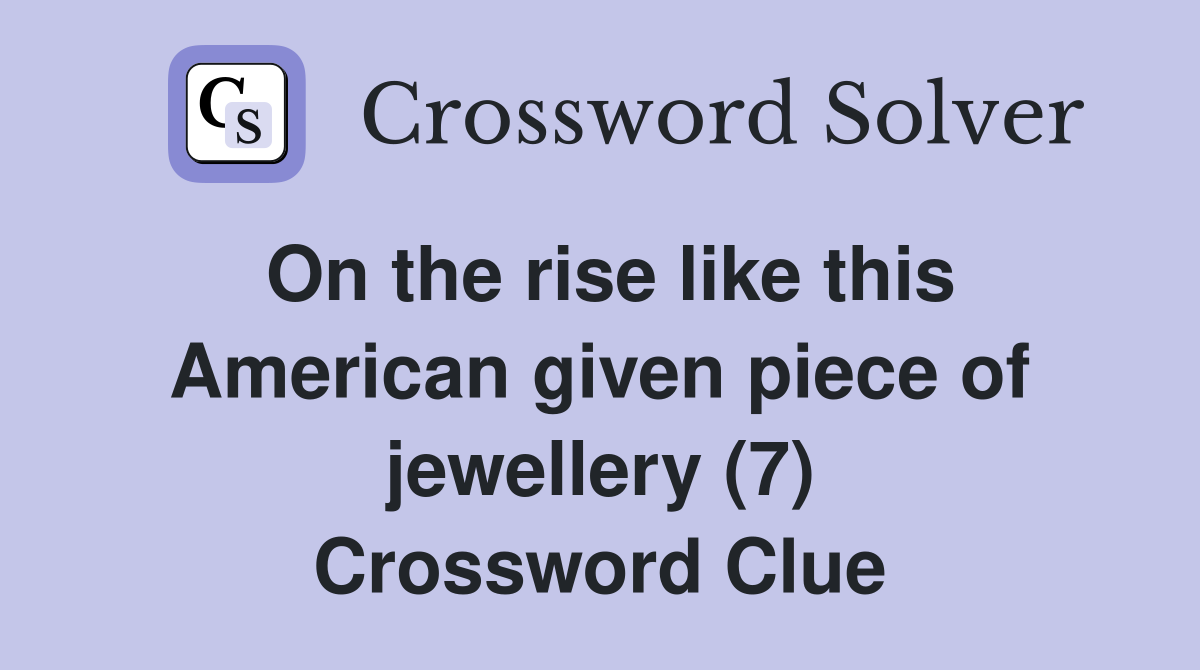 On the rise like this American given piece of jewellery (7) Crossword Clue