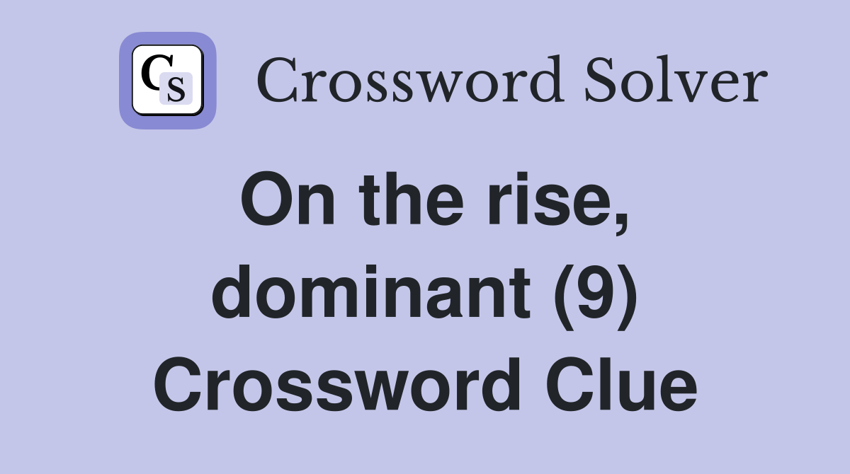 On the rise, dominant (9) Crossword Clue