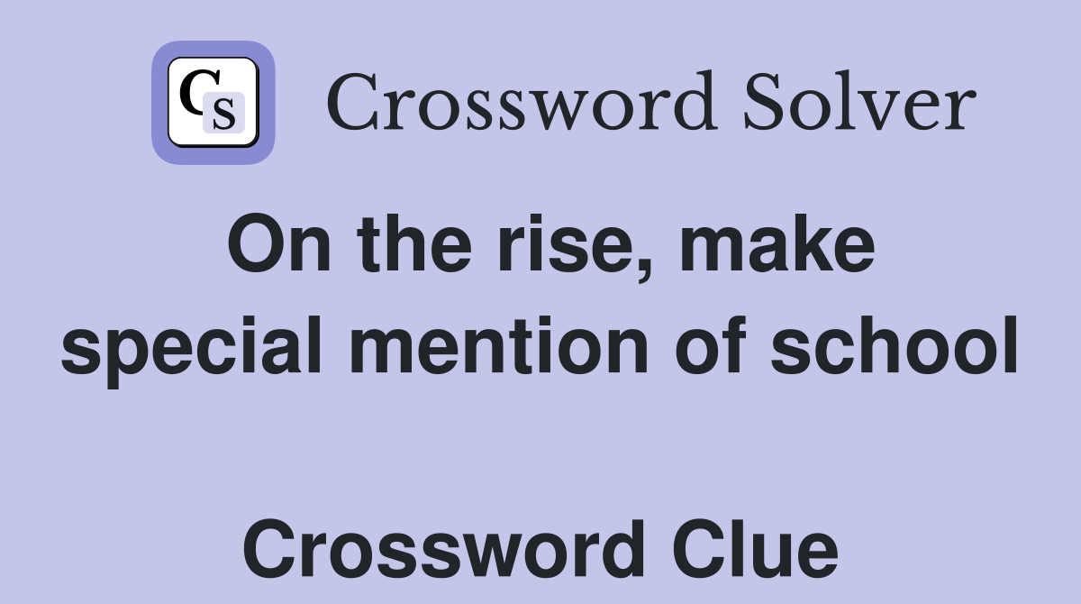 On the rise, make special mention of school  Crossword Clue