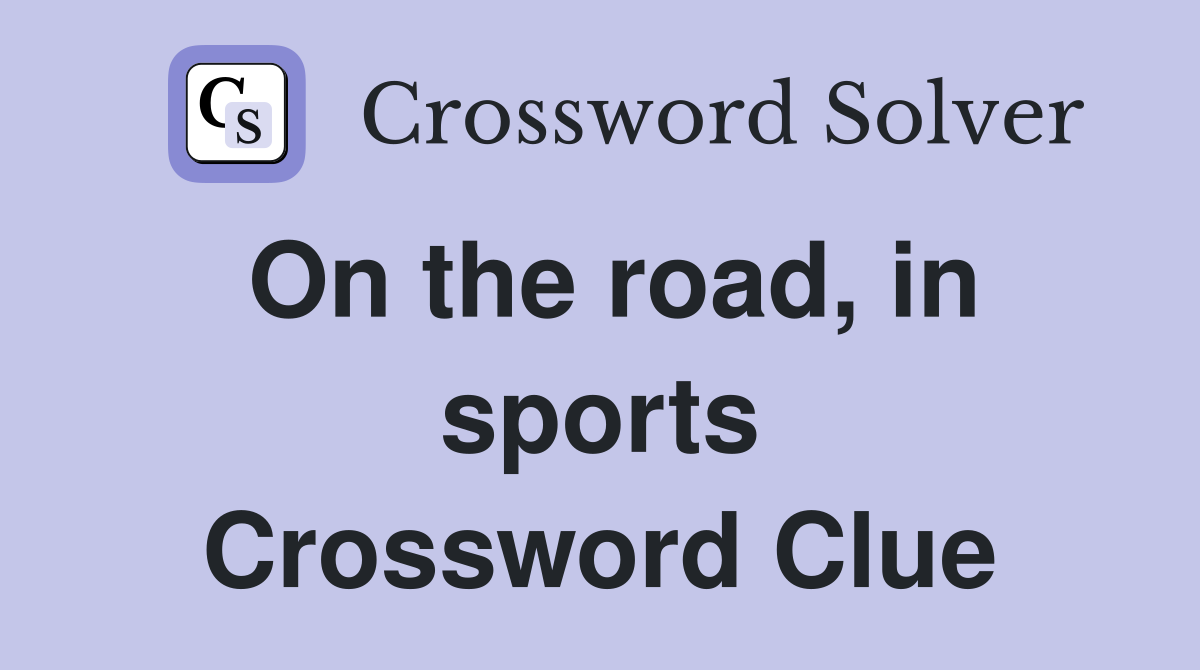 On the road, in sports Crossword Clue
