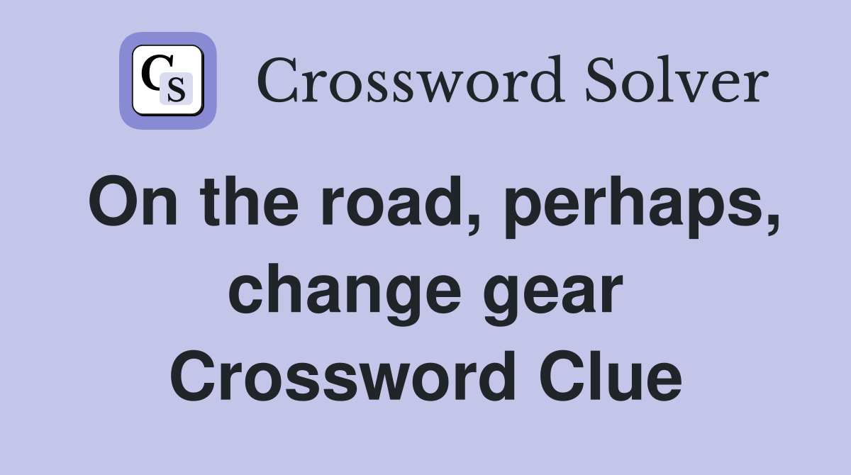 On the road, perhaps, change gear Crossword Clue