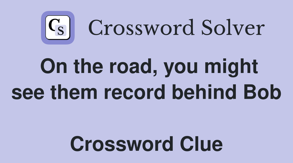 On the road, you might see them record behind Bob  Crossword Clue
