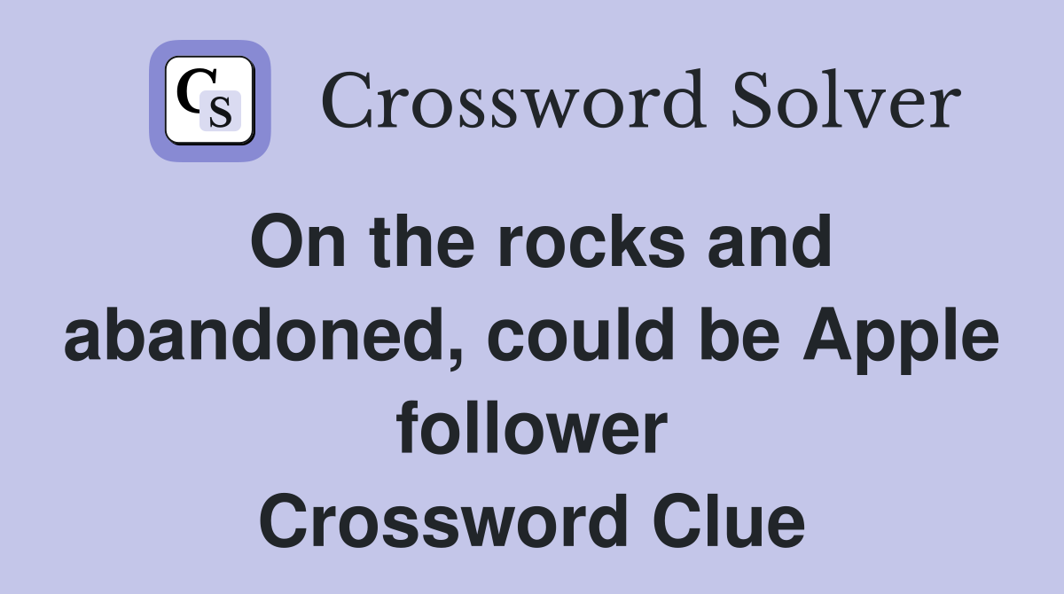 On the rocks and abandoned, could be Apple follower Crossword Clue