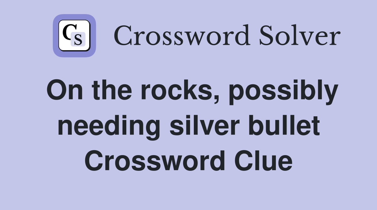 On the rocks, possibly needing silver bullet Crossword Clue