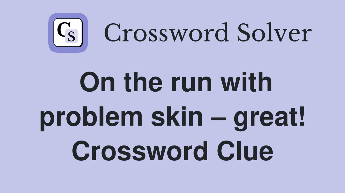 On the run with problem skin – great! Crossword Clue