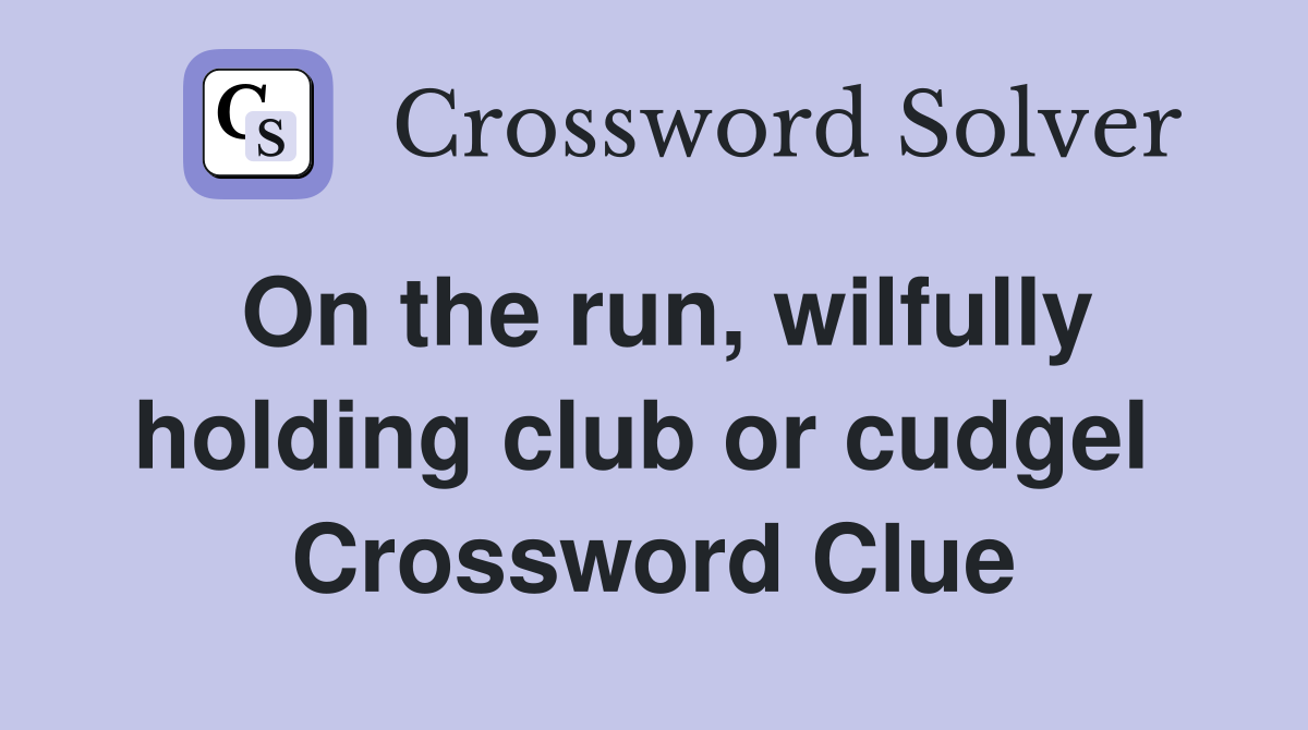 On the run, wilfully holding club or cudgel  Crossword Clue