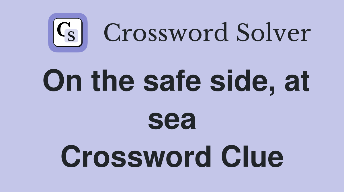On the safe side, at sea Crossword Clue