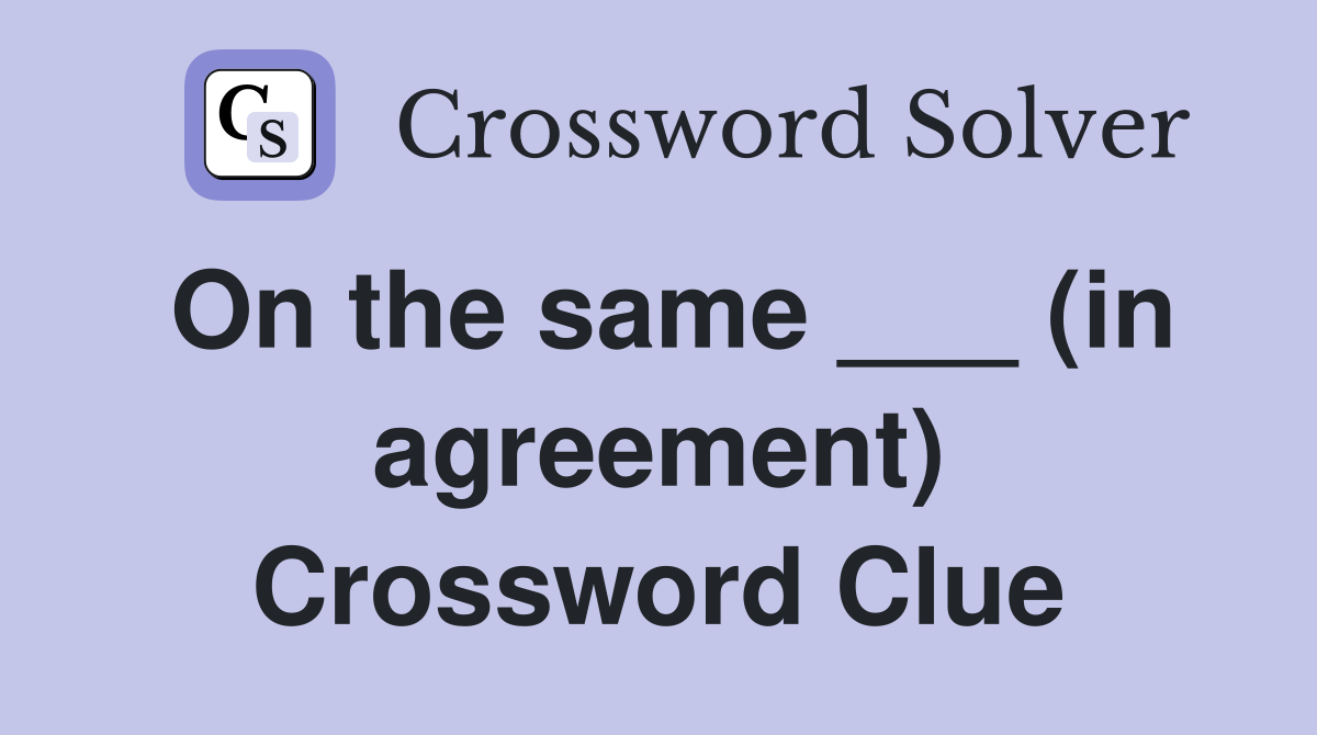 On the same ___ (in agreement) Crossword Clue