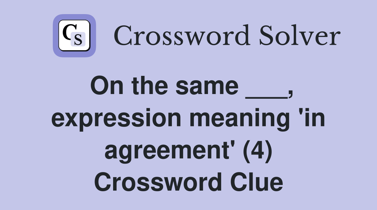 On the same ___, expression meaning 'in agreement' (4) Crossword Clue