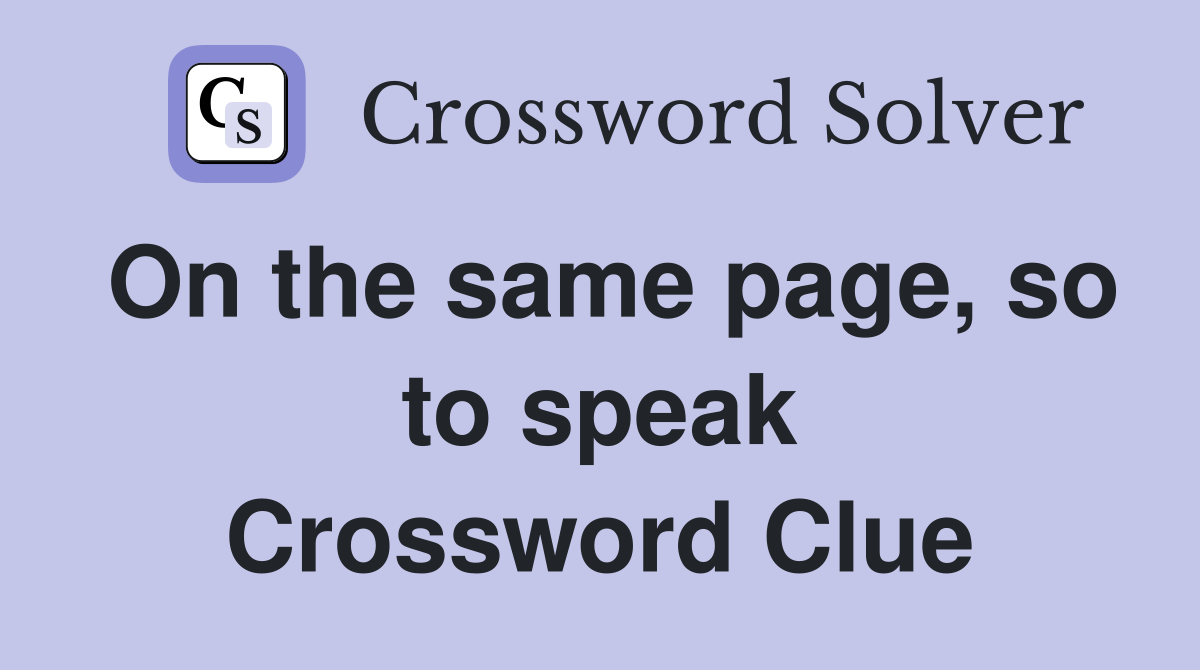 On the same page, so to speak Crossword Clue