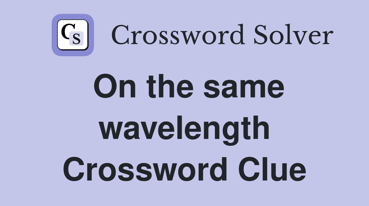 On the same wavelength Crossword Clue
