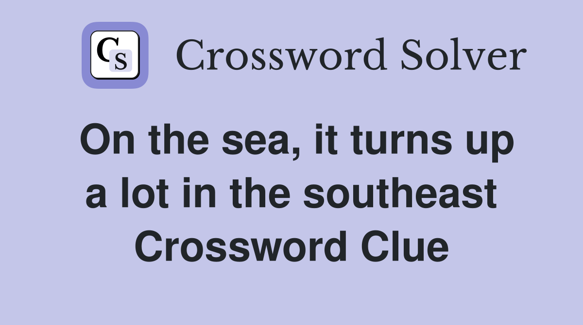 On the sea, it turns up a lot in the southeast Crossword Clue