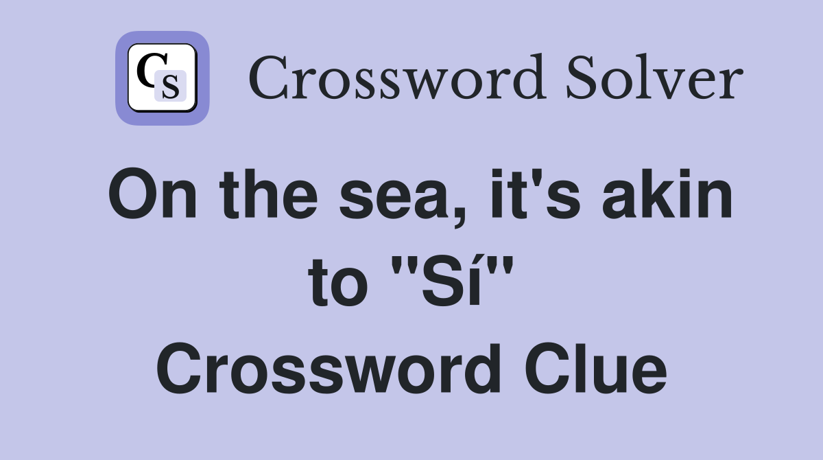 On the sea, it's akin to "Sí" Crossword Clue