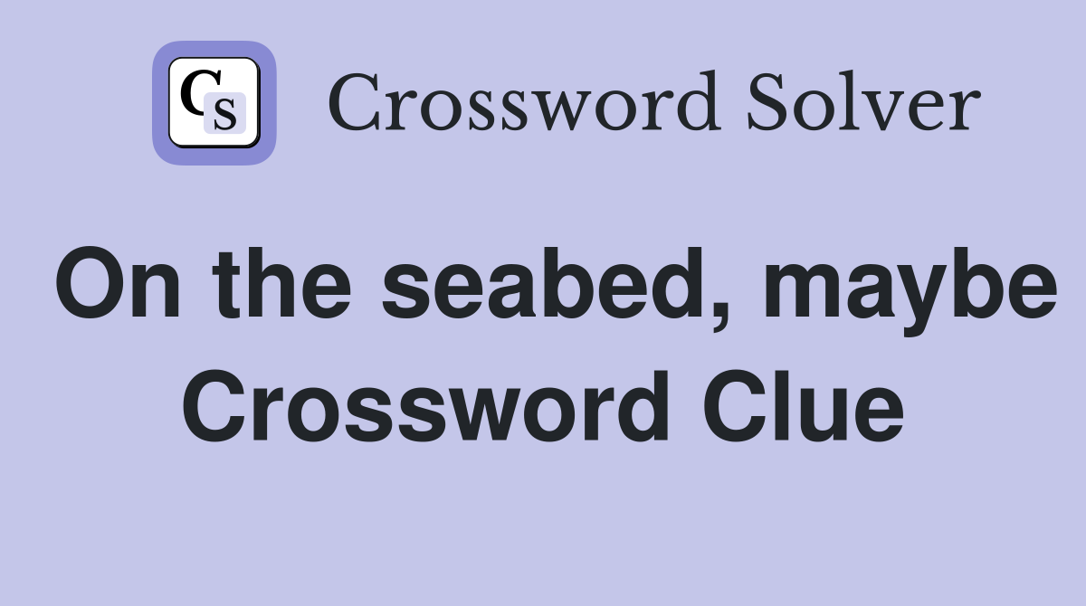 On the seabed, maybe Crossword Clue