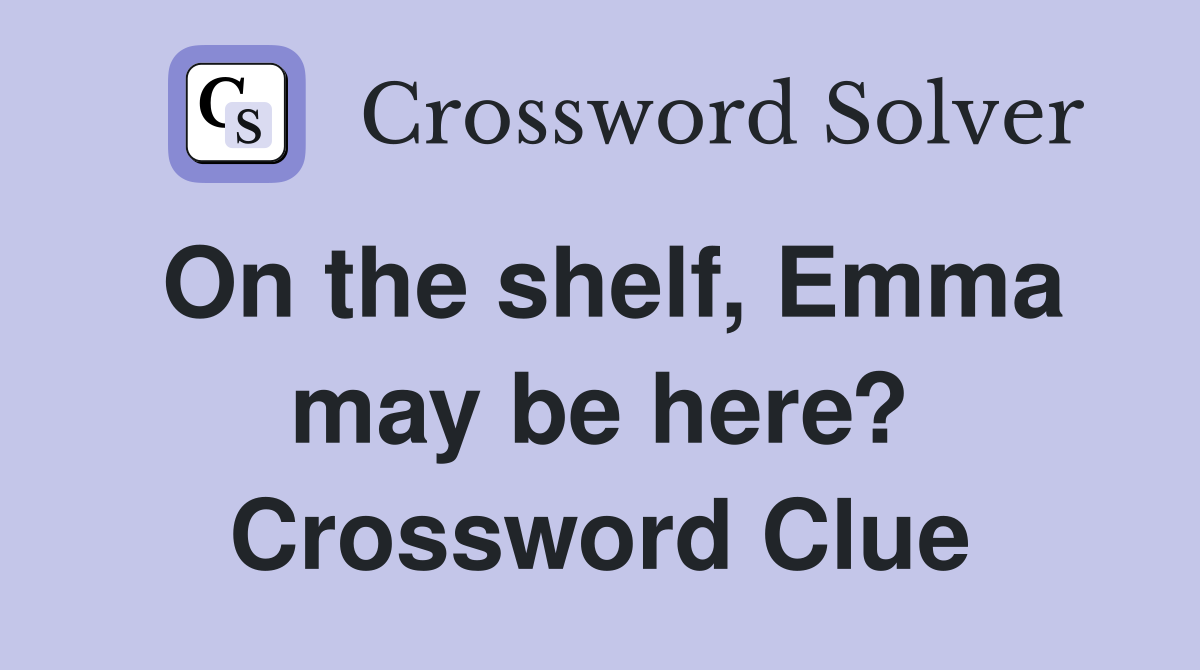 On the shelf, Emma may be here? Crossword Clue