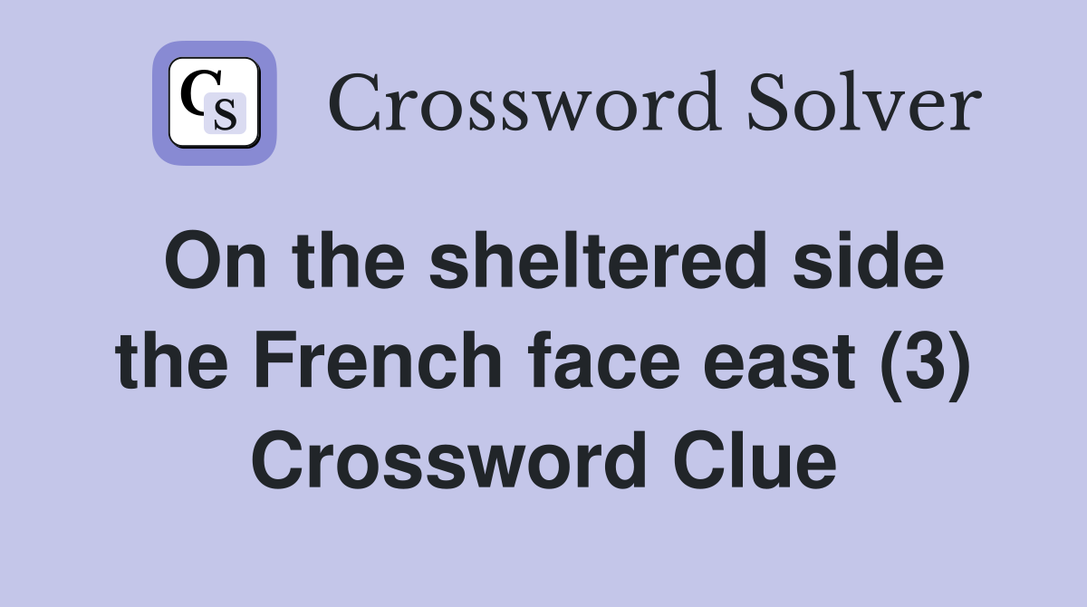 On the sheltered side the French face east (3) Crossword Clue