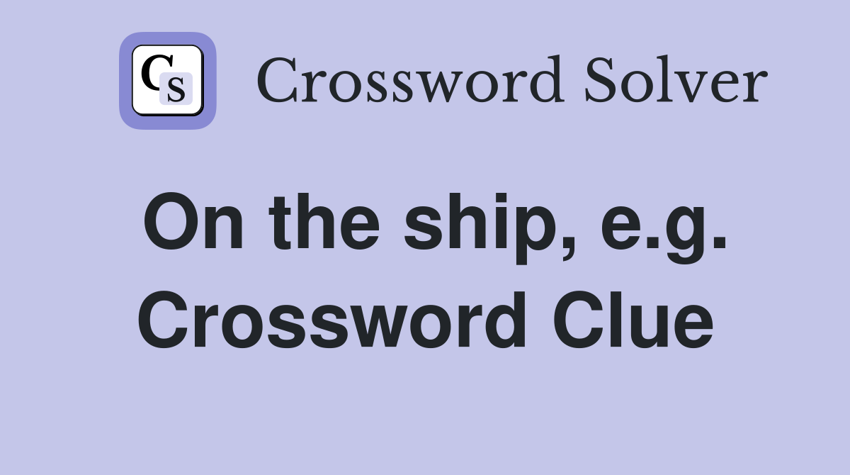 On the ship, e.g. Crossword Clue