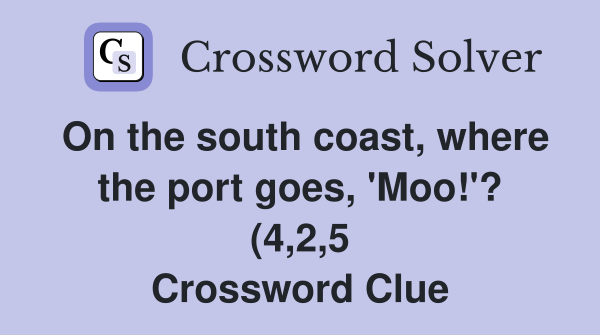 On the south coast where the port goes #39 Moo #39 ? (4 2 5) Crossword On the south coast where the port goes #39 Moo #39 ? (4 2 5) Crossword