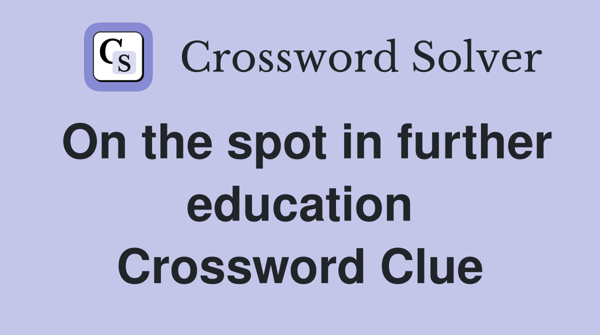 On the spot in further education Crossword Clue