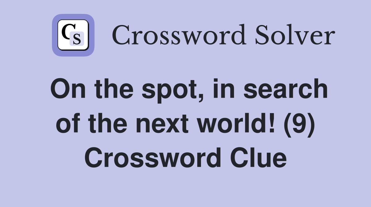 On the spot, in search of the next world! (9) Crossword Clue