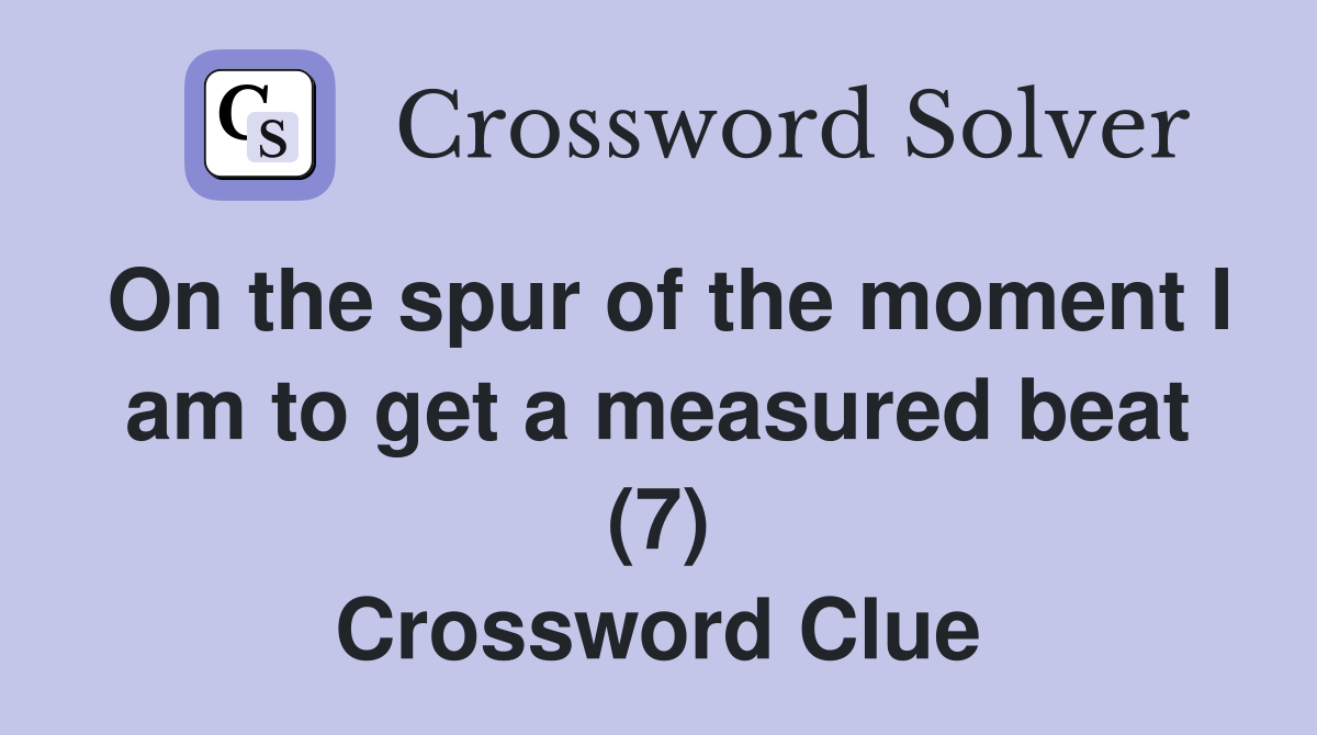 On the spur of the moment I am to get a measured beat (7) Crossword Clue